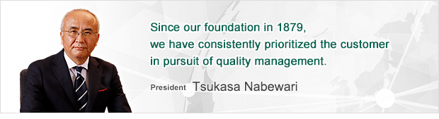 Since our foundation in 1879, we have consistently prioritized the customer in pursuit of quality management. 